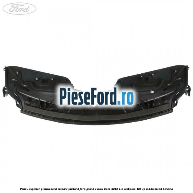 Panou superior plansa bord culoare fairland Ford Grand C-Max 2011-2015 1.0 EcoBoost 125 cp M1DA, M1DD benzina