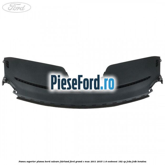 Panou superior plansa bord culoare fairland Ford Grand C-Max 2011-2015 1.6 EcoBoost 182 cp JTDA, JTDB benzina
