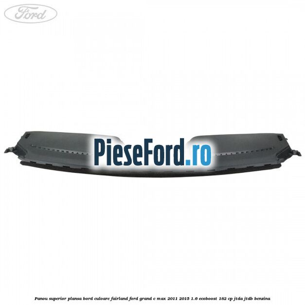 Panou superior plansa bord culoare fairland Ford Grand C-Max 2011-2015 1.6 EcoBoost 182 cp JTDA, JTDB benzina