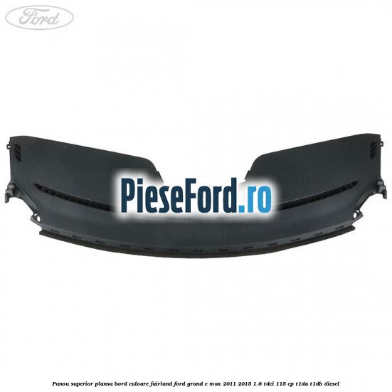 Panou superior plansa bord culoare fairland Ford Grand C-Max 2011-2015 1.6 TDCi 115 cp T1DA, T1DB diesel