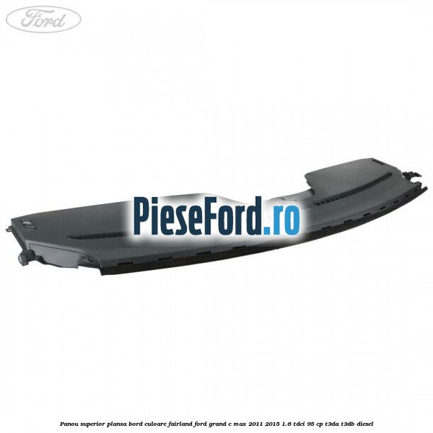 Panou superior plansa bord culoare fairland Ford Grand C-Max 2011-2015 1.6 TDCi 95 cp T3DA, T3DB diesel
