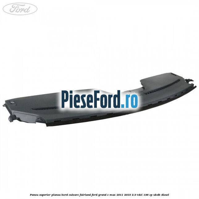 Panou superior plansa bord culoare fairland Ford Grand C-Max 2011-2015 2.0 TDCi 136 cp UKDB diesel