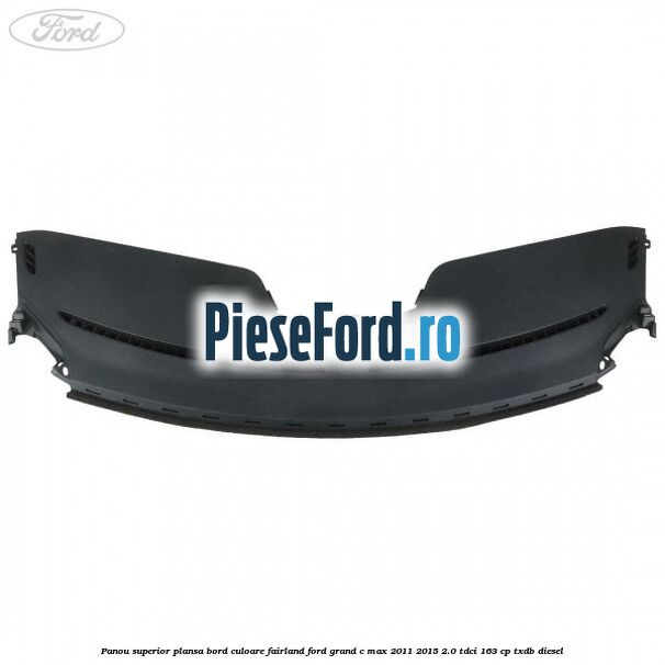 Panou superior plansa bord culoare fairland Ford Grand C-Max 2011-2015 2.0 TDCi 163 cp TXDB diesel