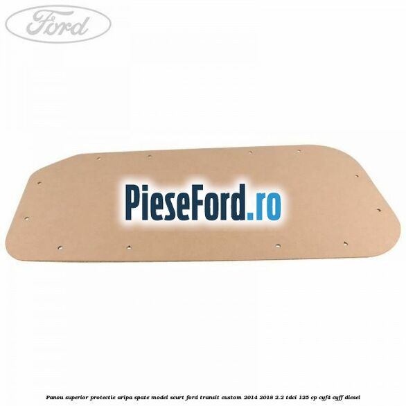 Panou superior protectie aripa spate model scurt Ford Transit Custom 2014-2018 2.2 TDCi 125 cp CYF4, CYFF diesel