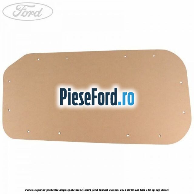 Panou superior protectie aripa spate model scurt Ford Transit Custom 2014-2018 2.2 TDCi 155 cp CVFF diesel