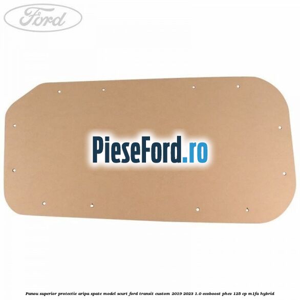 Panou superior protectie aripa spate model scurt Ford Transit Custom 2019-2023 1.0 EcoBoost PHEV 125 cp M1FA Hybrid