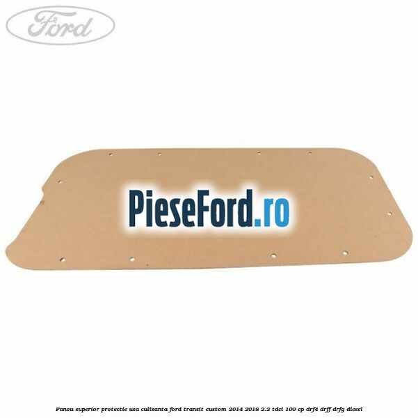 Panou superior protectie usa culisanta Ford Transit Custom 2014-2018 2.2 TDCi 100 cp DRF4, DRFF, DRFG diesel