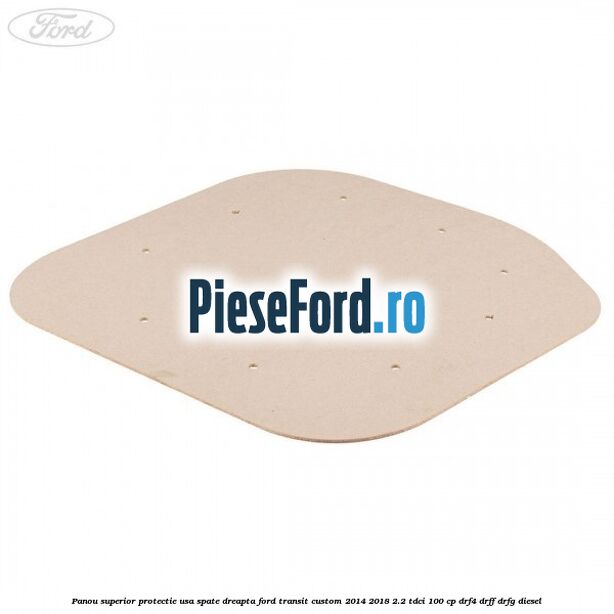 Panou superior protectie usa spate dreapta Ford Transit Custom 2014-2018 2.2 TDCi 100 cp DRF4, DRFF, DRFG diesel