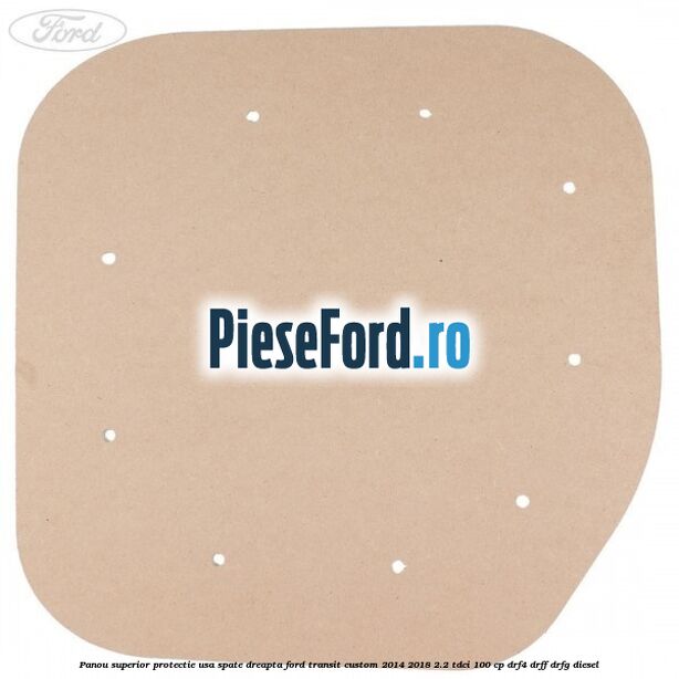 Panou superior protectie usa spate dreapta Ford Transit Custom 2014-2018 2.2 TDCi 100 cp DRF4, DRFF, DRFG diesel