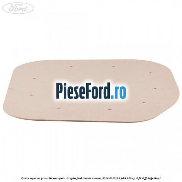 Panou superior protectie usa spate dreapta Ford Transit Custom 2014-2018 2.2 TDCi 100 cp DRF4, DRFF, DRFG diesel