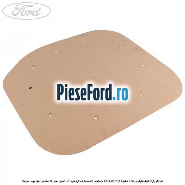Panou superior protectie usa spate dreapta Ford Transit Custom 2014-2018 2.2 TDCi 100 cp DRF4, DRFF, DRFG diesel
