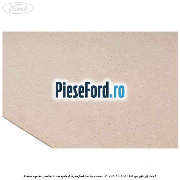 Panou superior protectie usa spate dreapta Ford Transit Custom 2014-2018 2.2 TDCi 125 cp CYF4, CYFF diesel