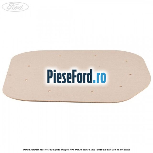 Panou superior protectie usa spate dreapta Ford Transit Custom 2014-2018 2.2 TDCi 155 cp Panou superior protectie usa spate dreapta Ford Transit Custom 2014-2018 2.2 TDCi 155 cp CVFF diesel