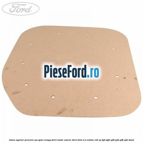 Panou superior protectie usa spate stanga Ford Transit Custom 2014-2018 2.0 EcoBlue 105 cp BJFA, BJFB, YLF6, YLFA, YLFB, YLFS diesel