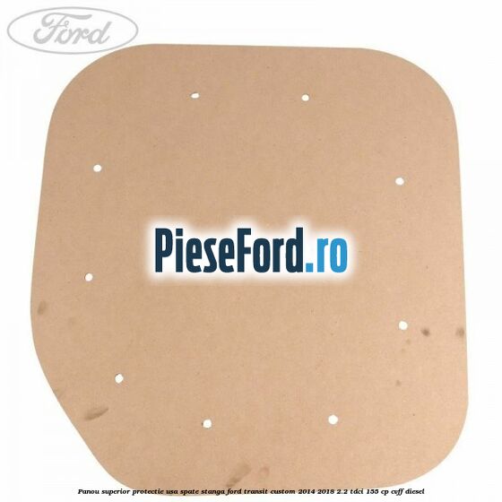 Panou superior protectie usa spate stanga Ford Transit Custom 2014-2018 2.2 TDCi 155 cp CVFF diesel