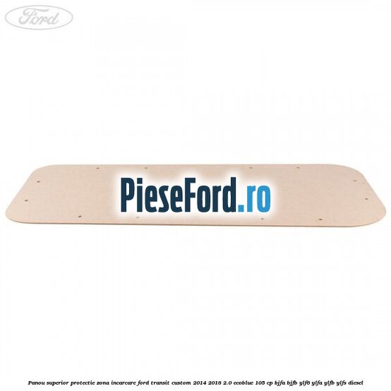 Panou superior protectie zona incarcare Ford Transit Custom 2014-2018 2.0 EcoBlue 105 cp BJFA, BJFB, YLF6, YLFA, YLFB, YLFS diesel