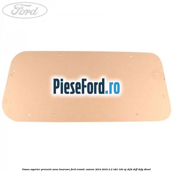 Panou superior protectie zona incarcare Ford Transit Custom 2014-2018 2.2 TDCi 100 cp DRF4, DRFF, DRFG diesel