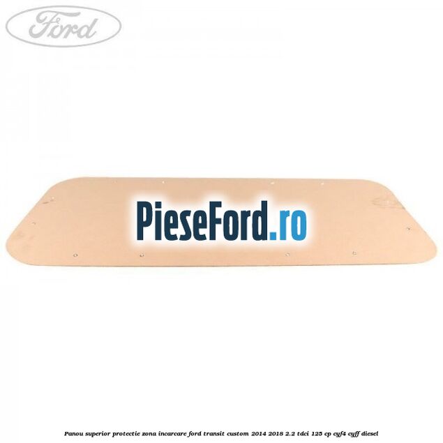 Panou superior protectie zona incarcare Ford Transit Custom 2014-2018 2.2 TDCi 125 cp CYF4, CYFF diesel