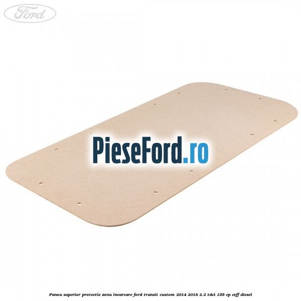 Panou superior protectie zona incarcare Ford Transit Custom 2014-2018 2.2 TDCi 155 cp CVFF diesel
