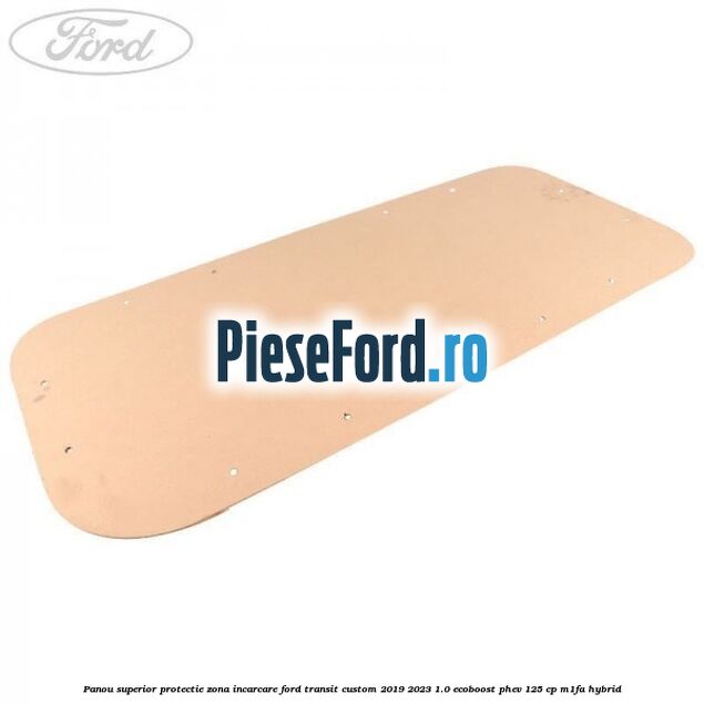 Panou superior protectie zona incarcare Ford Transit Custom 2019-2023 1.0 EcoBoost PHEV 125 cp Panou superior protectie zona incarcare Ford Transit Custom 2019-2023 1.0 EcoBoost PHEV 125 cp M1FA Hybrid