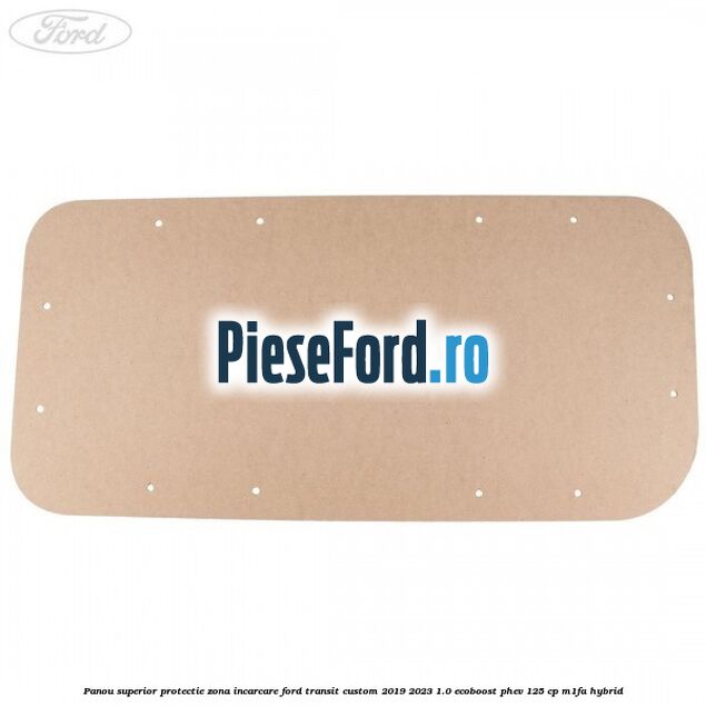 Panou superior protectie zona incarcare Ford Transit Custom 2019-2023 1.0 EcoBoost PHEV 125 cp Panou superior protectie zona incarcare Ford Transit Custom 2019-2023 1.0 EcoBoost PHEV 125 cp M1FA Hybrid