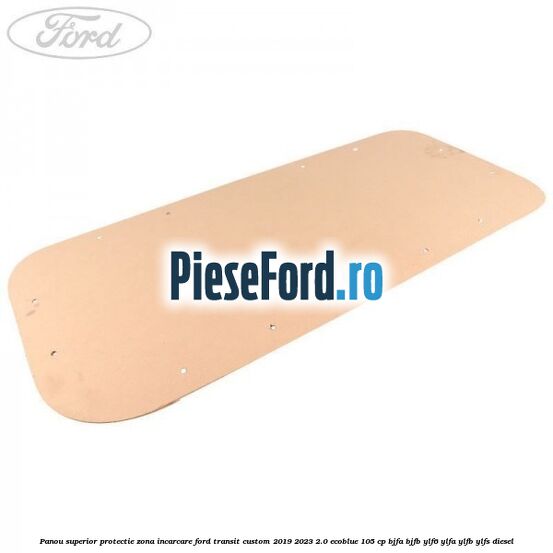 Panou superior protectie zona incarcare Ford Transit Custom 2019-2023 2.0 EcoBlue 105 cp BJFA, BJFB, YLF6, YLFA, YLFB, YLFS diesel