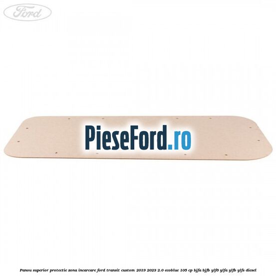 Panou superior protectie zona incarcare Ford Transit Custom 2019-2023 2.0 EcoBlue 105 cp BJFA, BJFB, YLF6, YLFA, YLFB, YLFS diesel