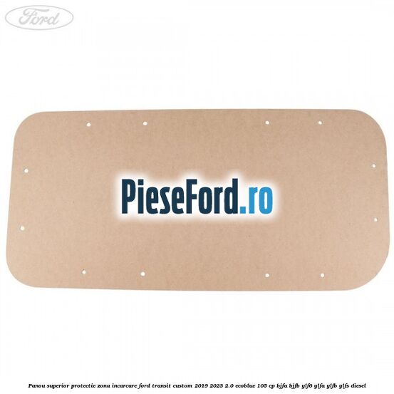 Panou superior protectie zona incarcare Ford Transit Custom 2019-2023 2.0 EcoBlue 105 cp BJFA, BJFB, YLF6, YLFA, YLFB, YLFS diesel