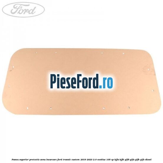 Panou superior protectie zona incarcare Ford Transit Custom 2019-2023 2.0 EcoBlue 105 cp BJFA, BJFB, YLF6, YLFA, YLFB, YLFS diesel