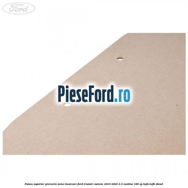 Panou superior protectie zona incarcare Ford Transit Custom 2019-2023 2.0 EcoBlue 185 cp BCFA, BCFB diesel