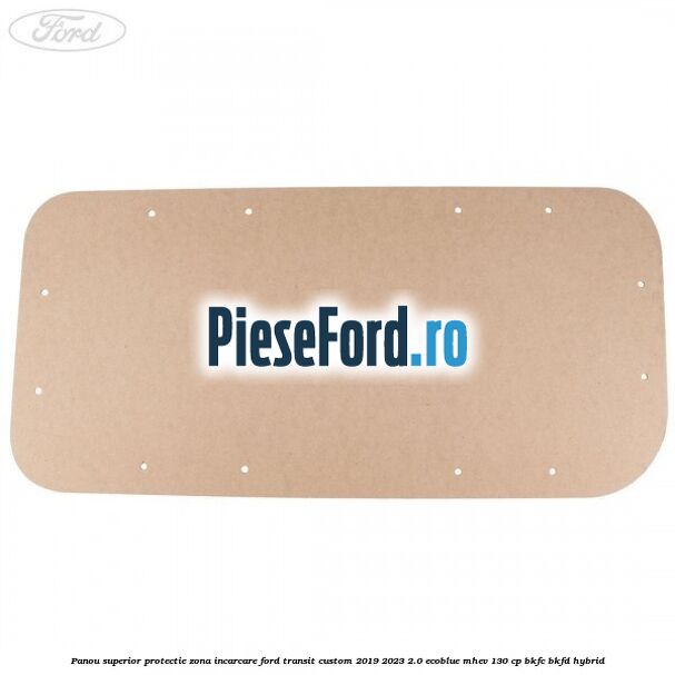 Panou superior protectie zona incarcare Ford Transit Custom 2019-2023 2.0 EcoBlue mHEV 130 cp Panou superior protectie zona incarcare Ford Transit Custom 2019-2023 2.0 EcoBlue mHEV 130 cp BKFC, BKFD Hybrid