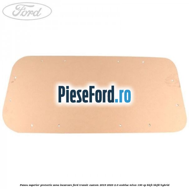 Panou superior protectie zona incarcare Ford Transit Custom 2019-2023 2.0 EcoBlue mHEV 130 cp Panou superior protectie zona incarcare Ford Transit Custom 2019-2023 2.0 EcoBlue mHEV 130 cp BKFC, BKFD Hybrid