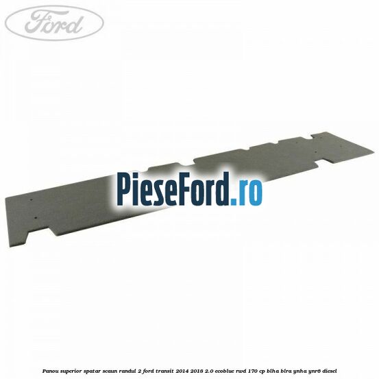 Panou superior spatar scaun randul 2 Ford Transit 2014-2018 2.0 EcoBlue RWD 170 cp Panou superior spatar scaun randul 2 Ford Transit 2014-2018 2.0 EcoBlue RWD 170 cp BLHA, BLRA, YNHA, YNR6 diesel