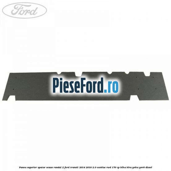 Panou superior spatar scaun randul 2 Ford Transit 2014-2018 2.0 EcoBlue RWD 170 cp Panou superior spatar scaun randul 2 Ford Transit 2014-2018 2.0 EcoBlue RWD 170 cp BLHA, BLRA, YNHA, YNR6 diesel
