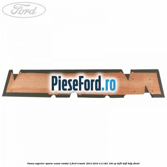 Panou superior spatar scaun randul 2 Ford Transit 2014-2018 2.2 TDCi 100 cp DRF5, DRFF, DRFG diesel