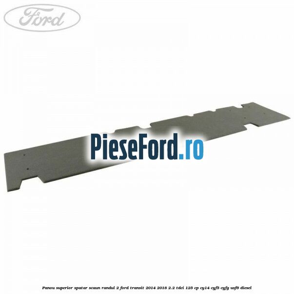 Panou superior spatar scaun randul 2 Ford Transit 2014-2018 2.2 TDCi 125 cp CY14, CYF5, CYFG, USF6 diesel