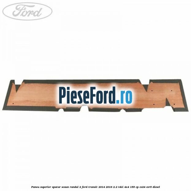 Panou superior spatar scaun randul 2 Ford Transit 2014-2018 2.2 TDCi 4x4 155 cp Panou superior spatar scaun randul 2 Ford Transit 2014-2018 2.2 TDCi 4x4 155 cp CV24, CVR5 diesel