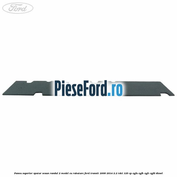 Panou superior spatar scaun randul 2 model cu rabatare Ford Transit 2006-2014 2.2 TDCi 125 cp CYFA, CYFB, CYFC, CYFD diesel