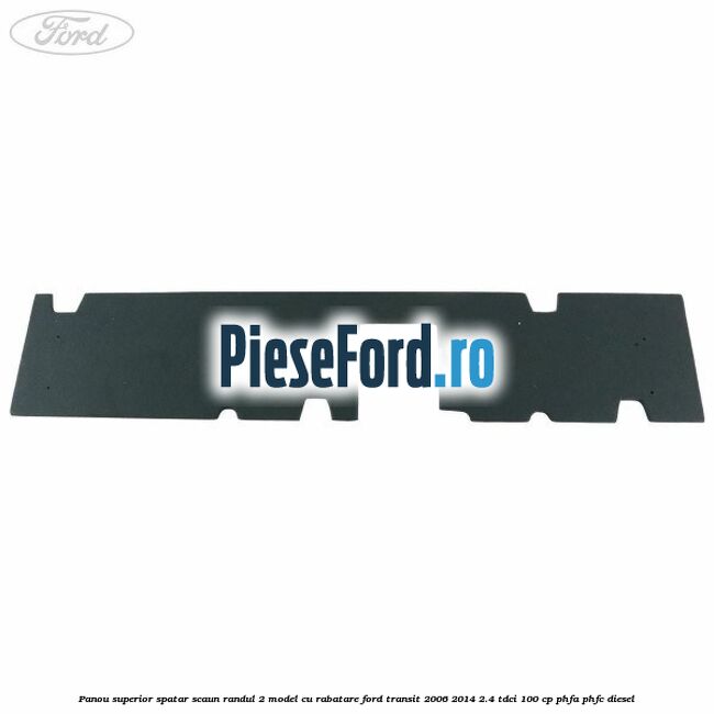 Panou superior spatar scaun randul 2 model cu rabatare Ford Transit 2006-2014 2.4 TDCi 100 cp PHFA, PHFC diesel