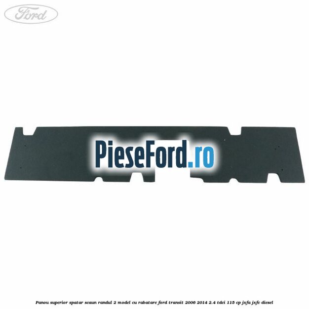 Panou superior spatar scaun randul 2 model cu rabatare Ford Transit 2006-2014 2.4 TDCi 115 cp JXFA, JXFC diesel