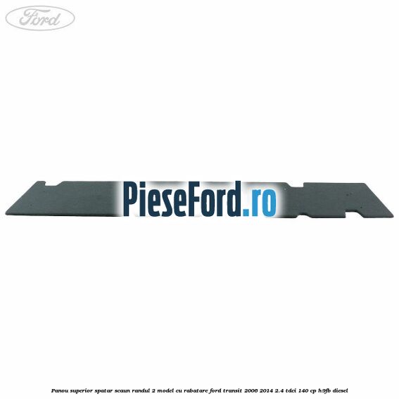Panou superior spatar scaun randul 2 model cu rabatare Ford Transit 2006-2014 2.4 TDCi 140 cp H9FB diesel