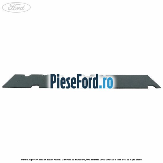 Panou superior spatar scaun randul 2 model cu rabatare Ford Transit 2006-2014 2.4 TDCi 140 cp H9FB diesel