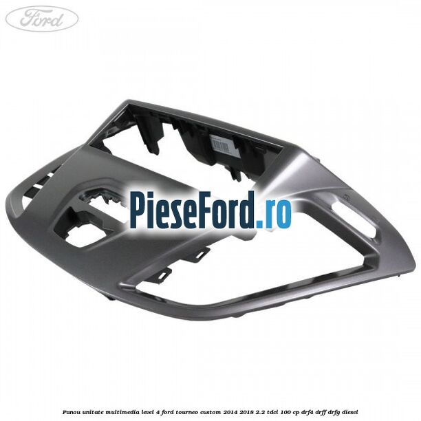 Panou unitate multimedia level 4 Ford Tourneo Custom 2014-2018 2.2 TDCi 100 cp DRF4, DRFF, DRFG diesel