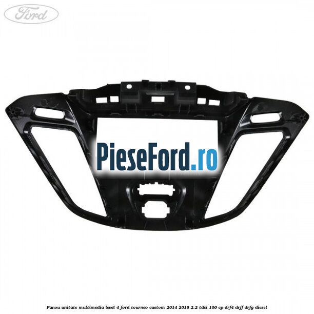 Panou unitate multimedia level 4 Ford Tourneo Custom 2014-2018 2.2 TDCi 100 cp DRF4, DRFF, DRFG diesel