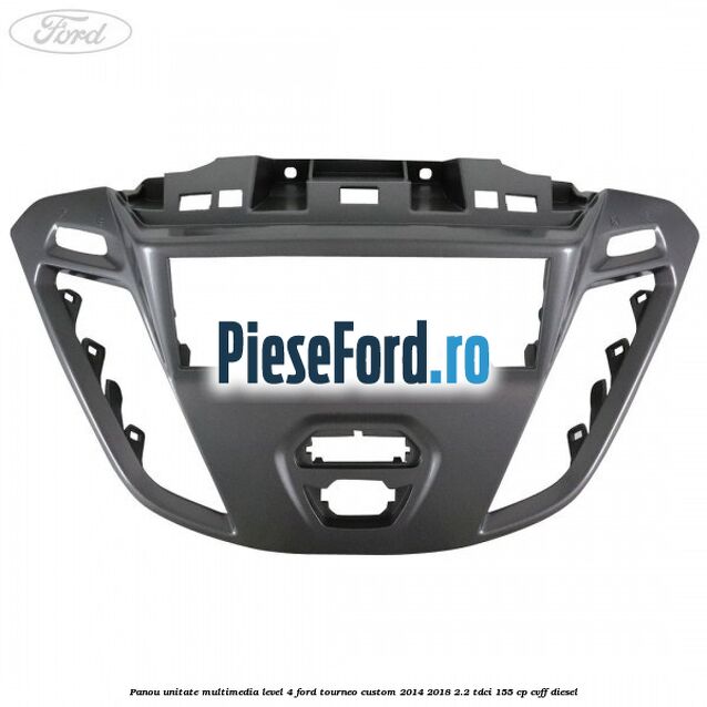 Panou unitate multimedia level 4 Ford Tourneo Custom 2014-2018 2.2 TDCi 155 cp CVFF diesel