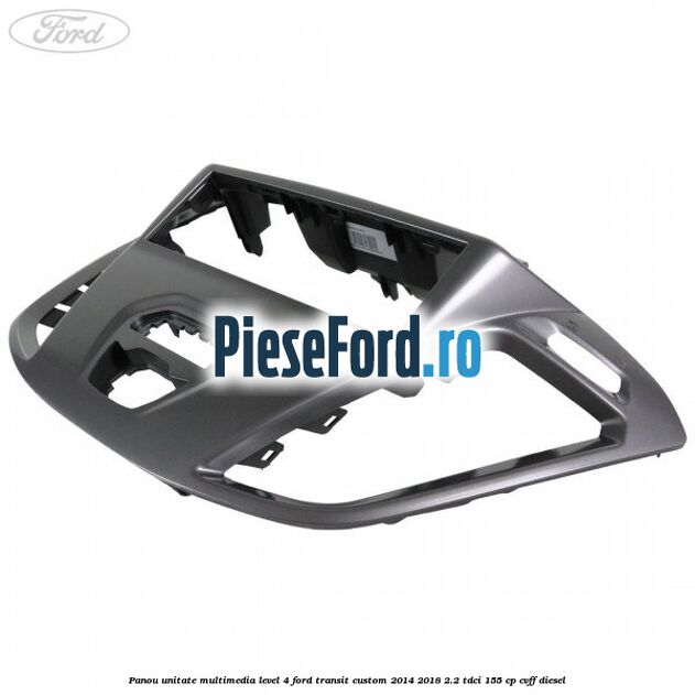 Panou unitate multimedia level 4 Ford Transit Custom 2014-2018 2.2 TDCi 155 cp Panou unitate multimedia level 4 Ford Transit Custom 2014-2018 2.2 TDCi 155 cp CVFF diesel