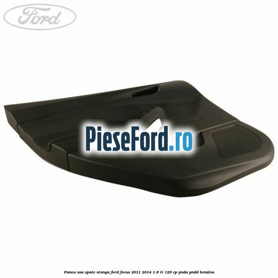 Panou usa spate stanga Ford Focus 2011-2014 1.6 Ti 125 cp Panou usa spate stanga Ford Focus 2011-2014 1.6 Ti 125 cp PNDA, PNDD benzina