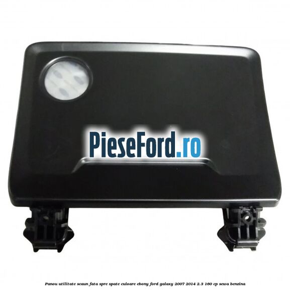 Panou utilitate scaun fata spre spate culoare ebony Ford Galaxy 2007-2014 2.3 160 cp SEWA benzina