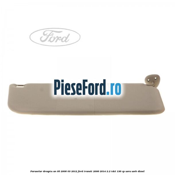 Parasolar dreapta an 05/2006-03/2012 Ford Transit 2006-2014 2.2 TDCi 136 cp Parasolar dreapta an 05/2006-03/2012 Ford Transit 2006-2014 2.2 TDCi 136 cp USRA, USRB diesel
