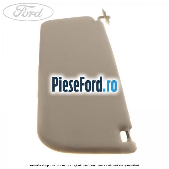 Parasolar dreapta an 05/2006-03/2012 Ford Transit 2006-2014 2.2 TDCi RWD 155 cp CVRC diesel